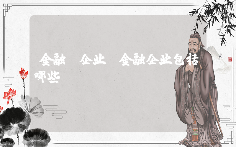 金融 企业(金融企业包括哪些)